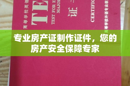 美姑专业房产证制作证件，您的房产安全保障专家
