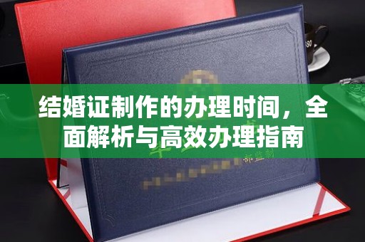 逊克结婚证制作的办理时间，全面解析与高效办理指南